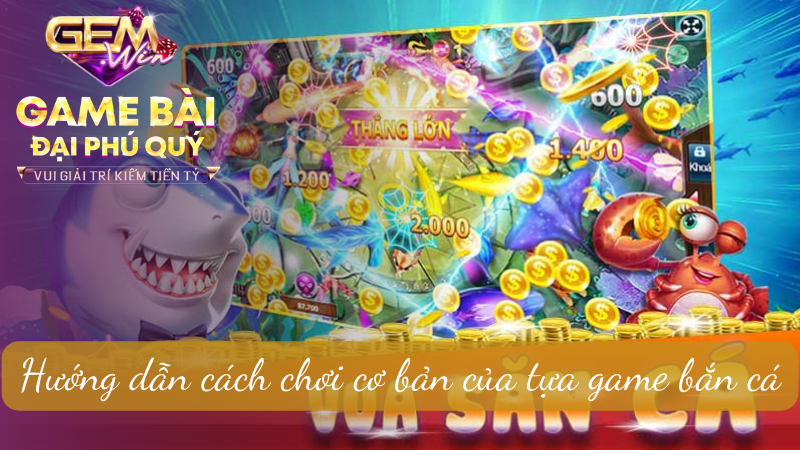 Hướng dẫn cách chơi cơ bản của tựa game bắn cá