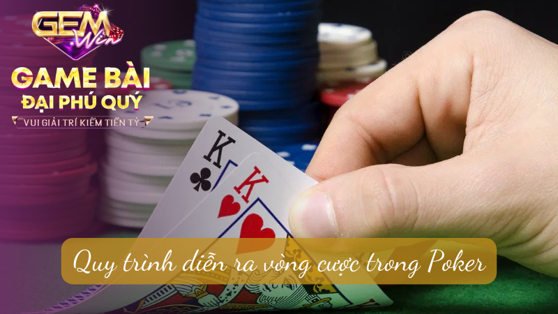 Quy trình diễn ra vòng cược trong Poker