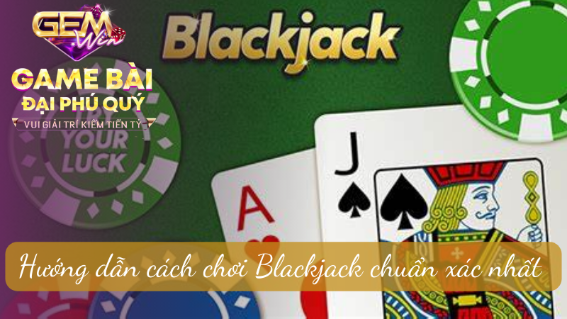 Hướng dẫn cách chơi Blackjack chuẩn xác nhất 